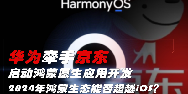 华为牵手京东，启动鸿蒙原生应用开发
